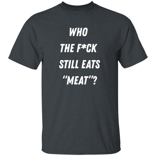 Who The Fuck Still Meat Shirt Plant Babes Shop Merch Who The Fuck Still Meat Shirt Plant Babes Shop Merch