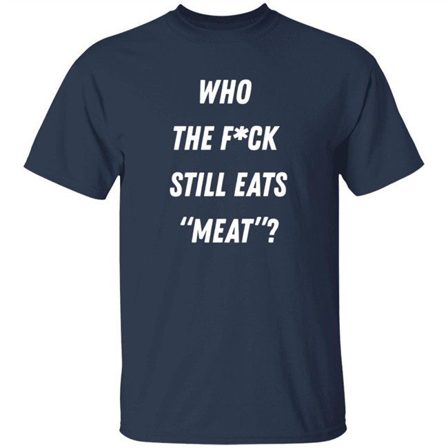 Who The Fuck Still Meat Shirt Plant Babes Shop Merch Who The Fuck Still Meat Shirt Plant Babes Shop Merch