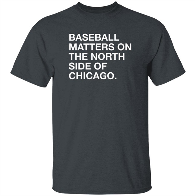 Obvious Shirts Merch Baseball Matters On The North Side Of Chicago Shirt Obvious Shirts Merch Baseball Matters On The North Side Of Chicago Shirt