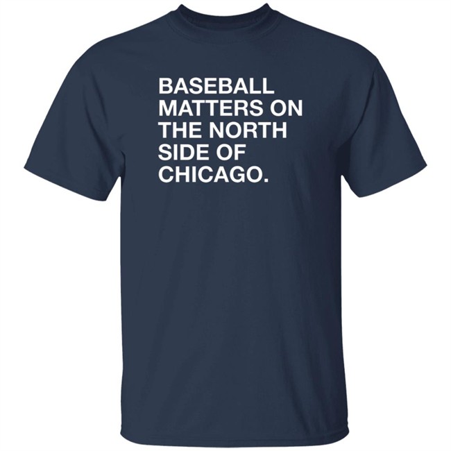 Obvious Shirts Merch Baseball Matters On The North Side Of Chicago Shirt Obvious Shirts Merch Baseball Matters On The North Side Of Chicago Shirt