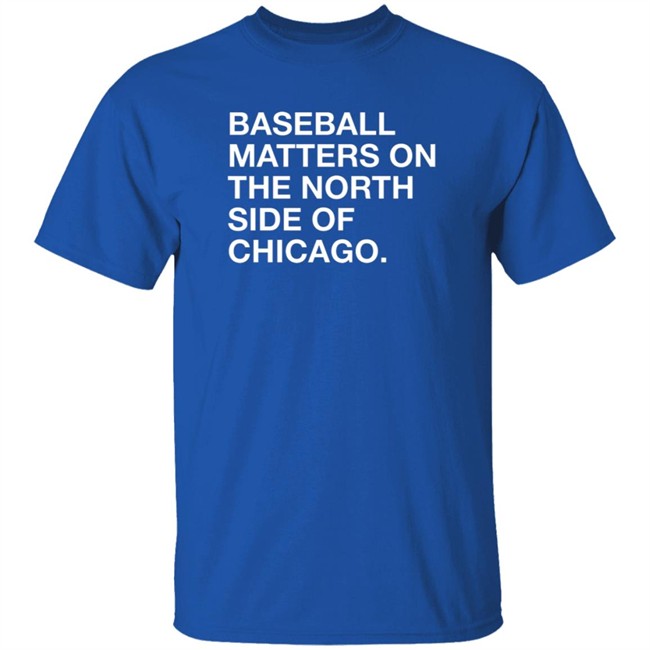 Obvious Shirts Merch Baseball Matters On The North Side Of Chicago Shirt Obvious Shirts Merch Baseball Matters On The North Side Of Chicago Shirt