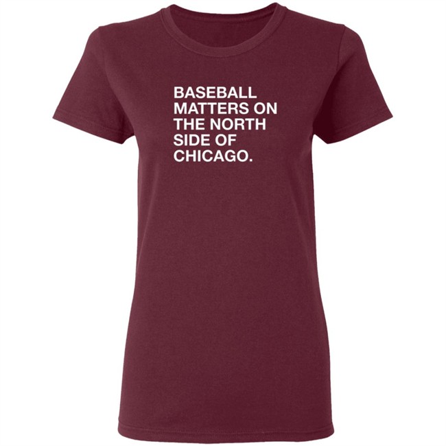 Obvious Shirts Merch Baseball Matters On The North Side Of Chicago Shirt Obvious Shirts Merch Baseball Matters On The North Side Of Chicago Shirt