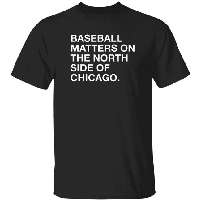 Obvious Shirts Merch Baseball Matters On The North Side Of Chicago Shirt Obvious Shirts Merch Baseball Matters On The North Side Of Chicago Shirt