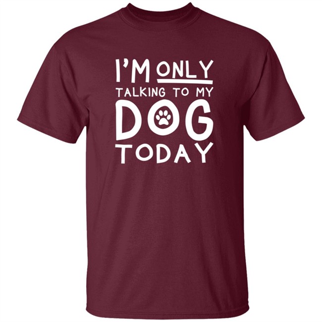 Im Only Talking To My Dog Today Shirt Im Only Talking To My Dog Today Shirt