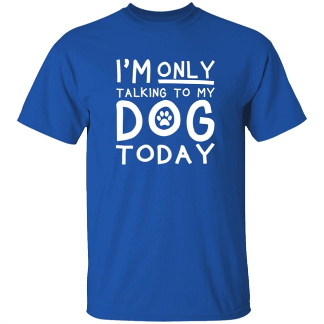 Im Only Talking To My Dog Today Shirt Im Only Talking To My Dog Today Shirt