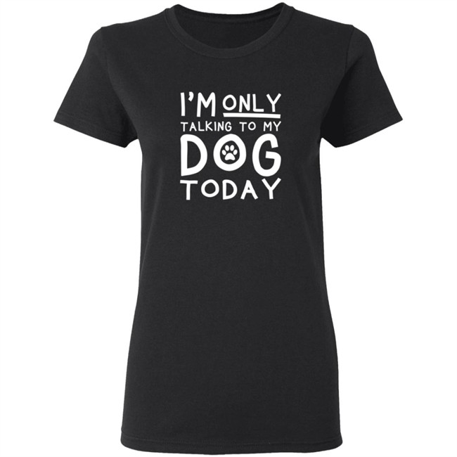 Im Only Talking To My Dog Today Shirt Im Only Talking To My Dog Today Shirt