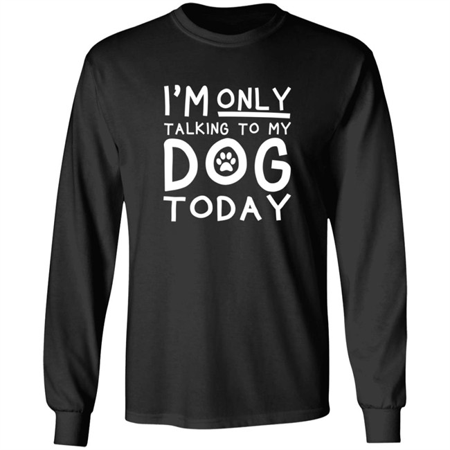 Im Only Talking To My Dog Today Shirt Im Only Talking To My Dog Today Shirt