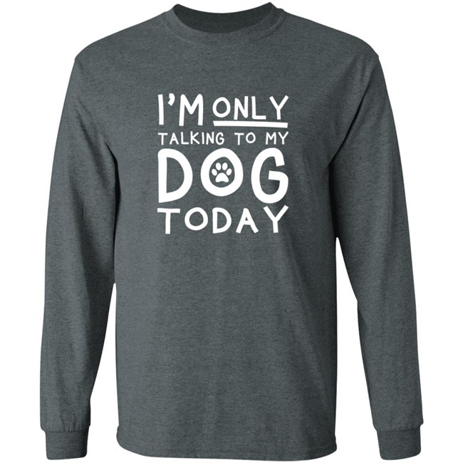 Im Only Talking To My Dog Today Shirt Im Only Talking To My Dog Today Shirt