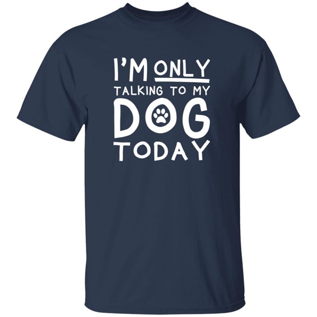 Im Only Talking To My Dog Today Shirt Im Only Talking To My Dog Today Shirt