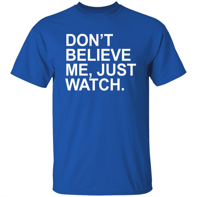 Don't Believe Me Just Watch Shirt