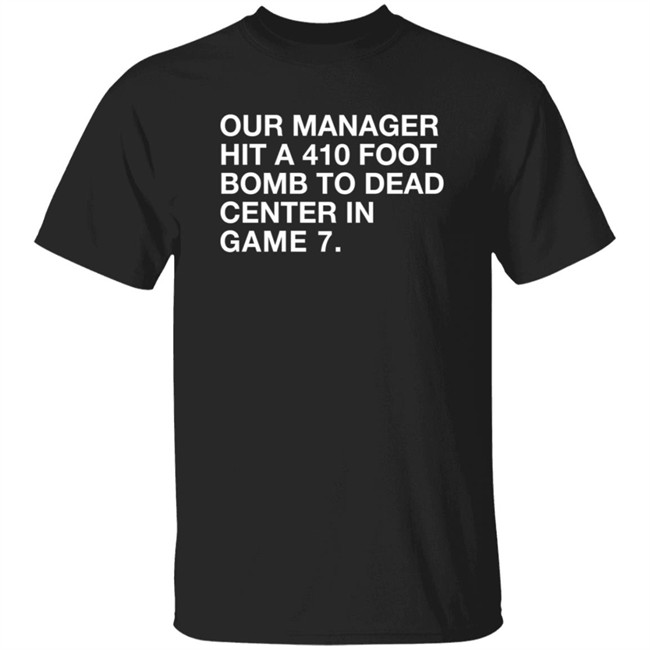 Our Manager Hit A 410 Foot Bomb To Dead Center In Game 7 Shirt Our Manager Hit A 410 Foot Bomb To Dead Center In Game 7 Shirt