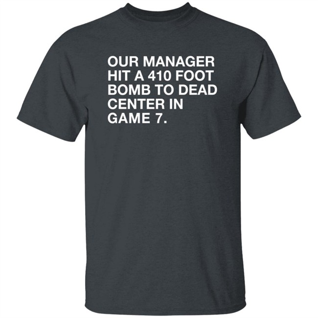 Our Manager Hit A 410 Foot Bomb To Dead Center In Game 7 Shirt Our Manager Hit A 410 Foot Bomb To Dead Center In Game 7 Shirt