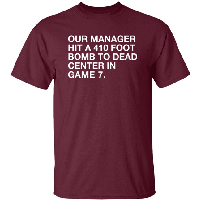 Our Manager Hit A 410 Foot Bomb To Dead Center In Game 7 Shirt Our Manager Hit A 410 Foot Bomb To Dead Center In Game 7 Shirt
