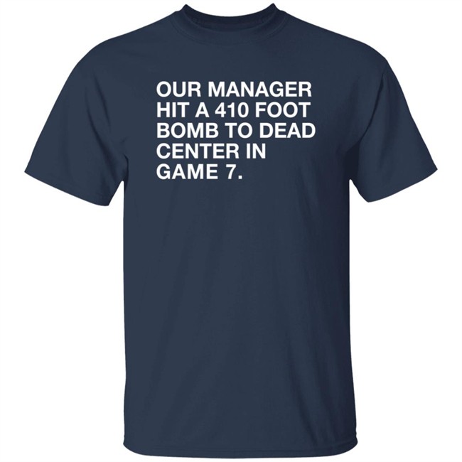 Our Manager Hit A 410 Foot Bomb To Dead Center In Game 7 Shirt Our Manager Hit A 410 Foot Bomb To Dead Center In Game 7 Shirt