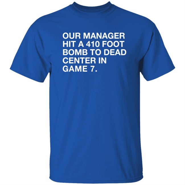 Our Manager Hit A 410 Foot Bomb To Dead Center In Game 7 Shirt Our Manager Hit A 410 Foot Bomb To Dead Center In Game 7 Shirt