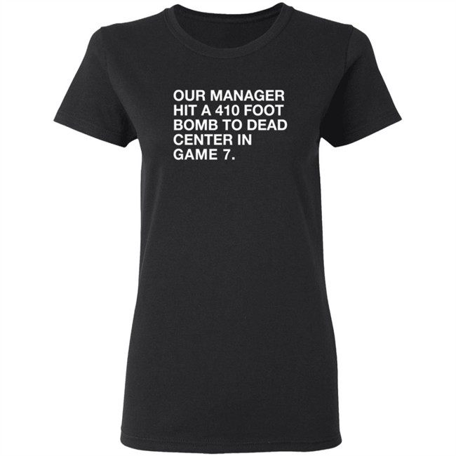 Our Manager Hit A 410 Foot Bomb To Dead Center In Game 7 Shirt Our Manager Hit A 410 Foot Bomb To Dead Center In Game 7 Shirt