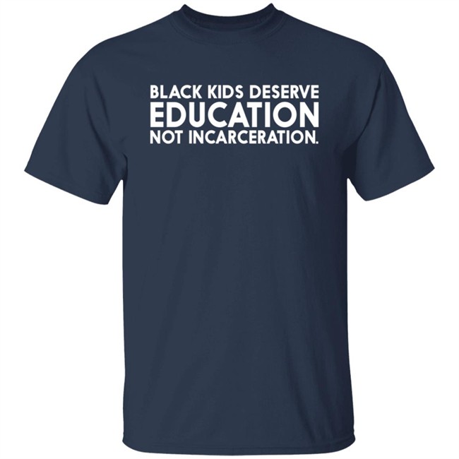 Black Kids Deserve Education Not Incarceration T Shirt Black Kids Deserve Education Not Incarceration T Shirt