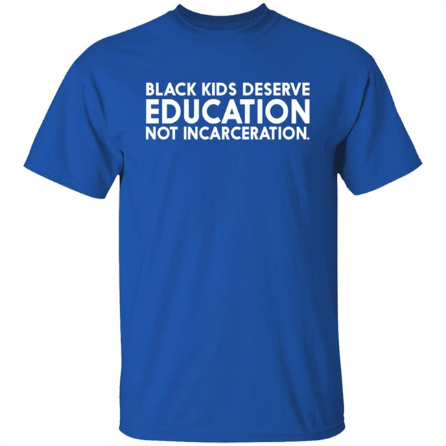 Black Kids Deserve Education Not Incarceration T Shirt Black Kids Deserve Education Not Incarceration T Shirt