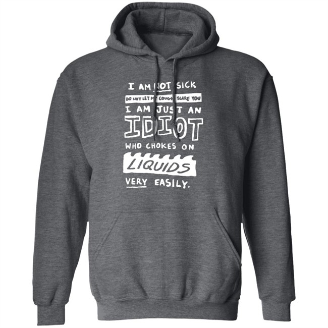 I Am Just An Idiot Who Chokes On Liquids Very Easily Shirt I Am Just An Idiot Who Chokes On Liquids Very Easily Shirt