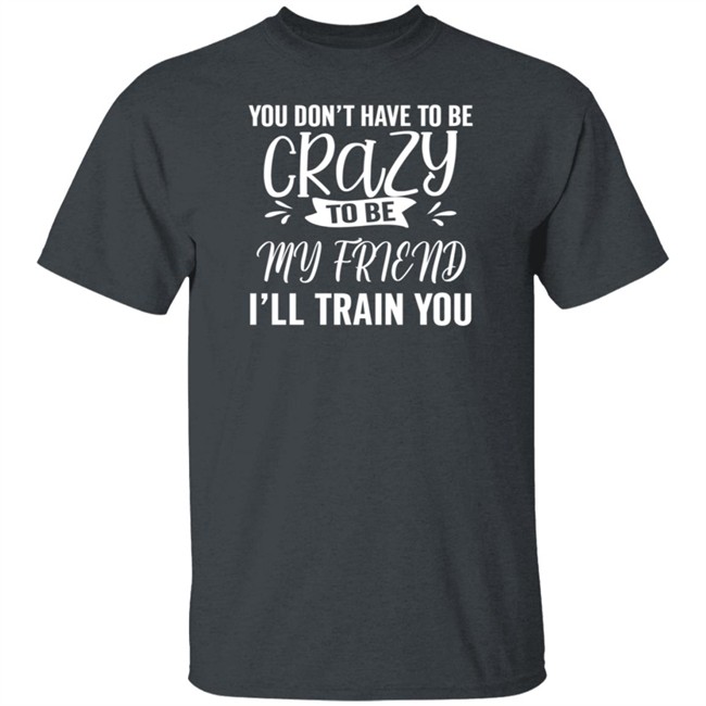Inspire Uplift You Dont Have To Be Crazy Tee Shirt Inspire Uplift You Dont Have To Be Crazy Tee Shirt