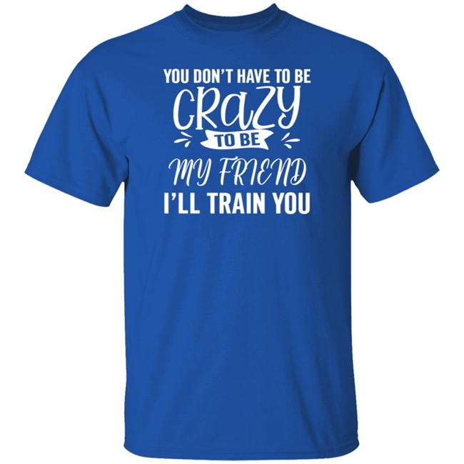 Inspire Uplift You Dont Have To Be Crazy Tee Shirt Inspire Uplift You Dont Have To Be Crazy Tee Shirt