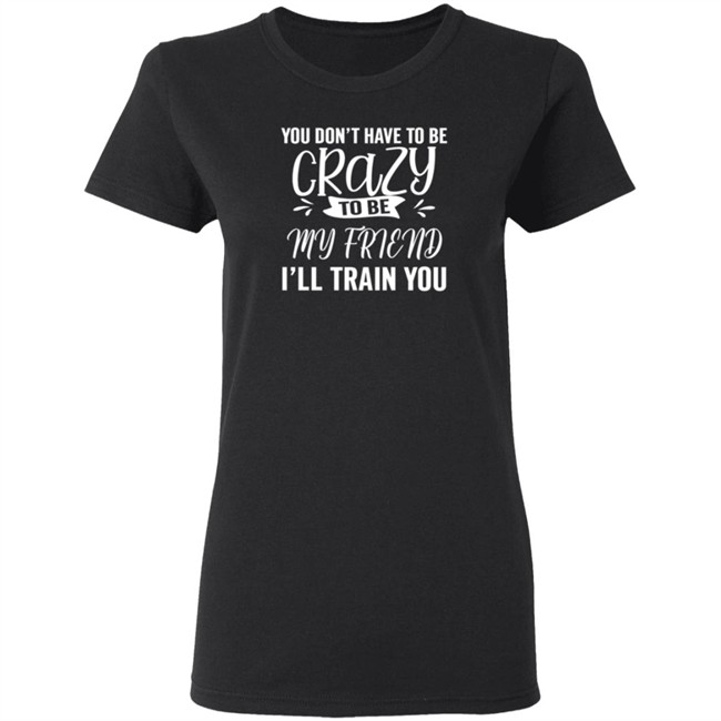 Inspire Uplift You Dont Have To Be Crazy Tee Shirt Inspire Uplift You Dont Have To Be Crazy Tee Shirt