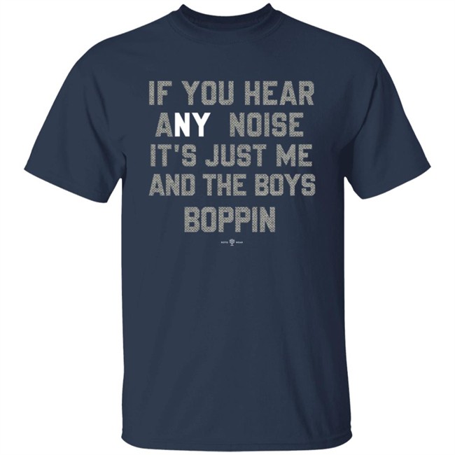 If You Hear Any Noise Just Me and The Boys Boppin T Shirt