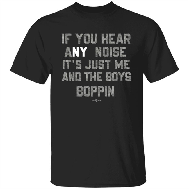 If You Hear Any Noise Just Me and The Boys Boppin T Shirt If You Hear Any Noise Just Me and The Boys Boppin T Shirt