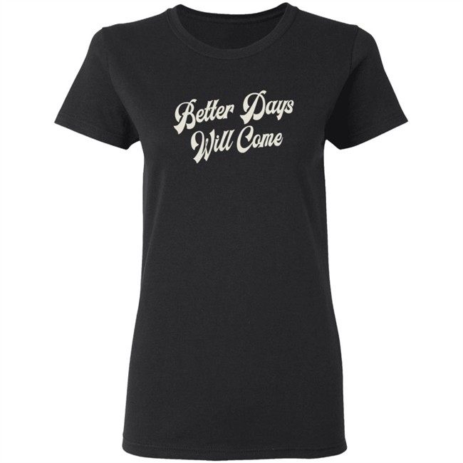 Better Days Will Come Shirt Better Days Will Come Shirt