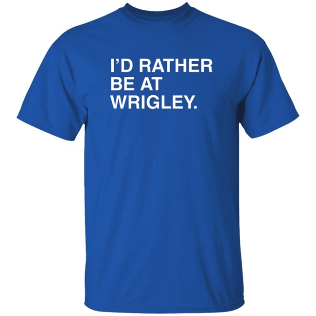 Limited Edition I’D Rather Be At Wrigley Shirt Limited Edition I’D Rather Be At Wrigley Shirt