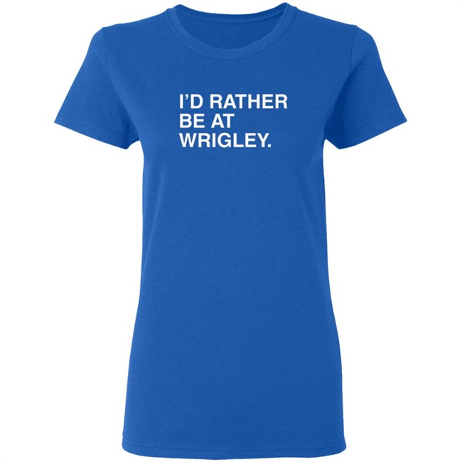 Limited Edition I’D Rather Be At Wrigley Shirt Limited Edition I’D Rather Be At Wrigley Shirt