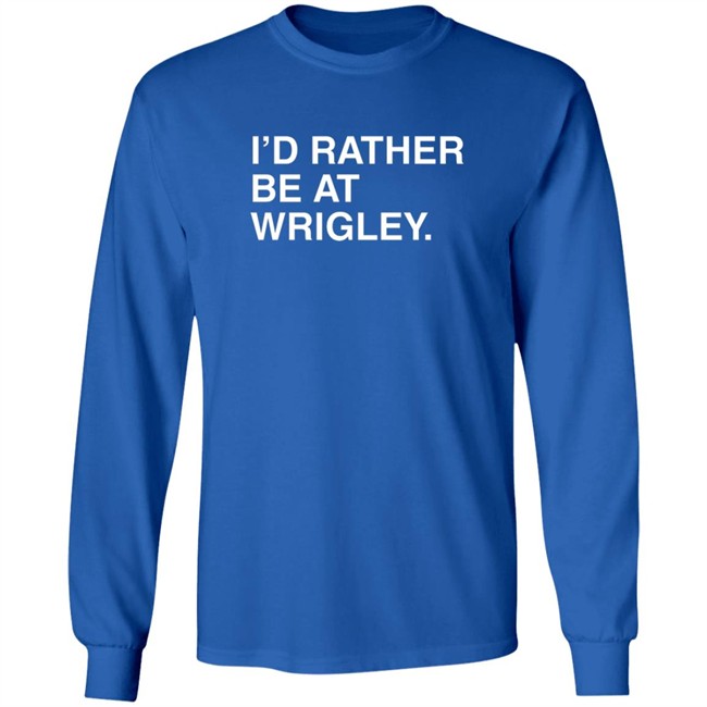 Limited Edition I’D Rather Be At Wrigley Shirt Limited Edition I’D Rather Be At Wrigley Shirt