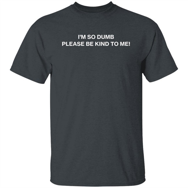 I'm So Dumb Please Be Kind To Me Hoodie I'm So Dumb Please Be Kind To Me Hoodie