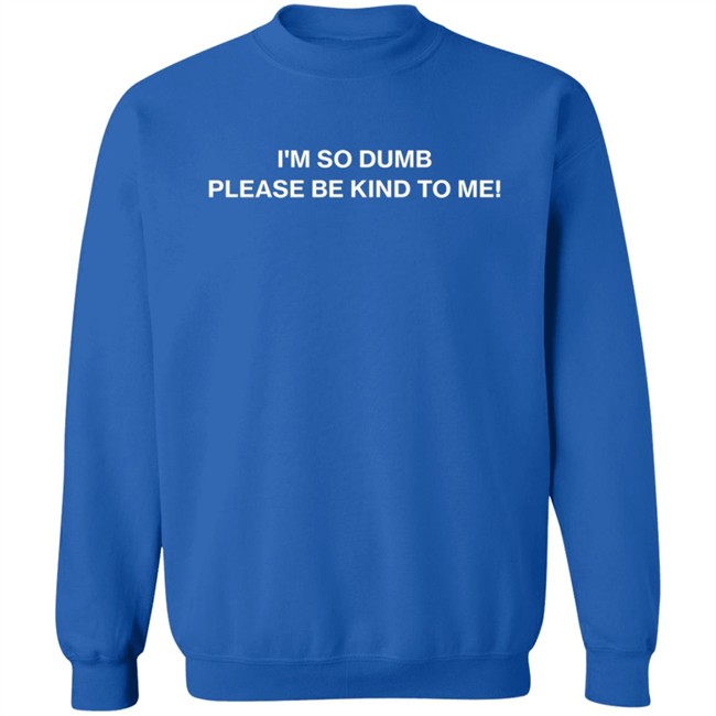 I'm So Dumb Please Be Kind To Me Hoodie I'm So Dumb Please Be Kind To Me Hoodie