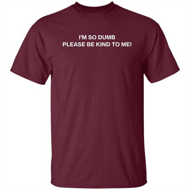 I'm So Dumb Please Be Kind To Me Hoodie I'm So Dumb Please Be Kind To Me Hoodie