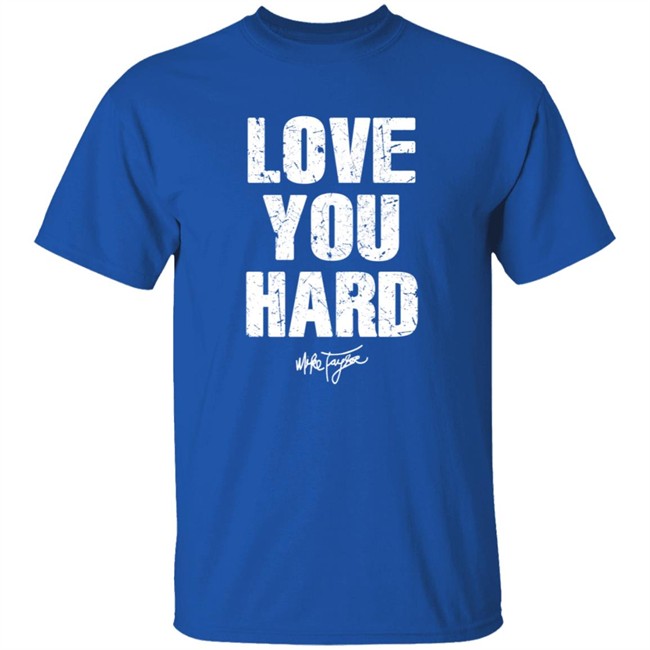 Love You Hard Mike Taylor T Shirt Love You Hard Mike Taylor T Shirt