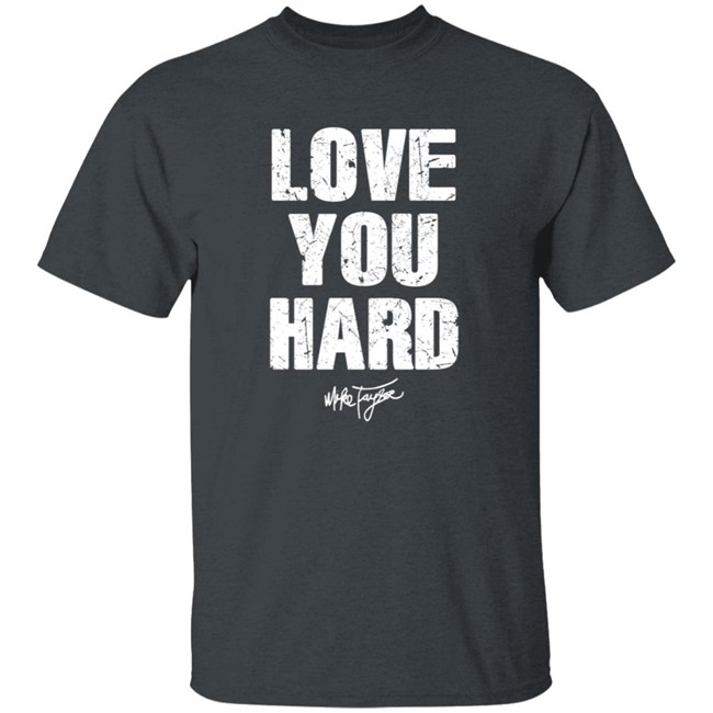 Love You Hard Mike Taylor T Shirt Love You Hard Mike Taylor T Shirt