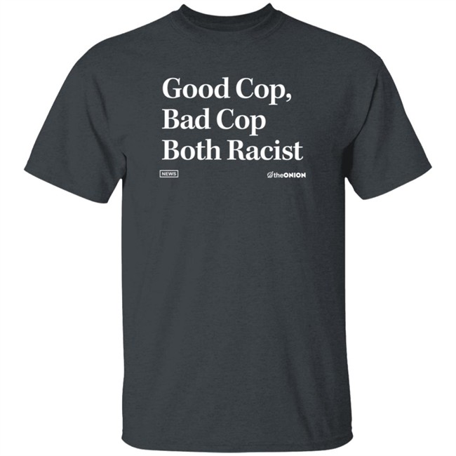 The Onion Good Cop Bad Cop Both Racist Shirt The Onion Good Cop Bad Cop Both Racist Shirt