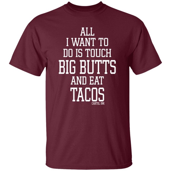 All I Want To Do Is Touch Big Butts and Eat Tacos Shirt All I Want To Do Is Touch Big Butts and Eat Tacos Shirt