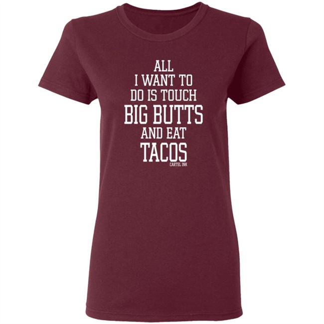 All I Want To Do Is Touch Big Butts and Eat Tacos Shirt All I Want To Do Is Touch Big Butts and Eat Tacos Shirt