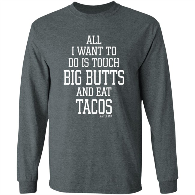 All I Want To Do Is Touch Big Butts and Eat Tacos Shirt All I Want To Do Is Touch Big Butts and Eat Tacos Shirt