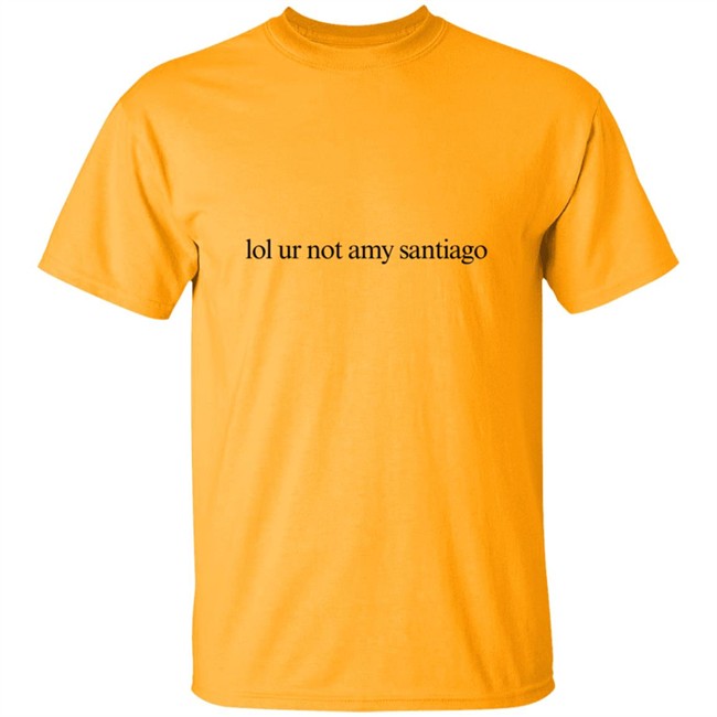 Limited Edition Lol Ur Not Amy Santiago Shirt Limited Edition Lol Ur Not Amy Santiago Shirt