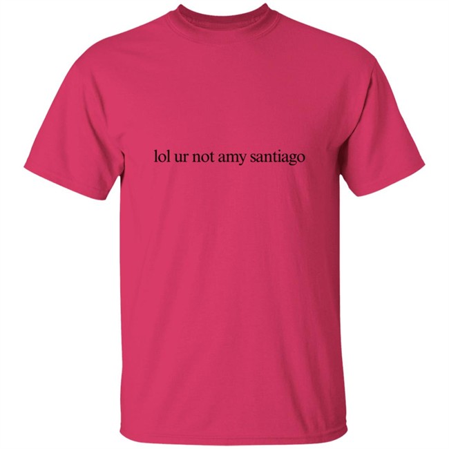 Limited Edition Lol Ur Not Amy Santiago Shirt Limited Edition Lol Ur Not Amy Santiago Shirt