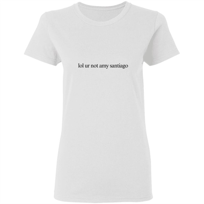 Limited Edition Lol Ur Not Amy Santiago Shirt Limited Edition Lol Ur Not Amy Santiago Shirt