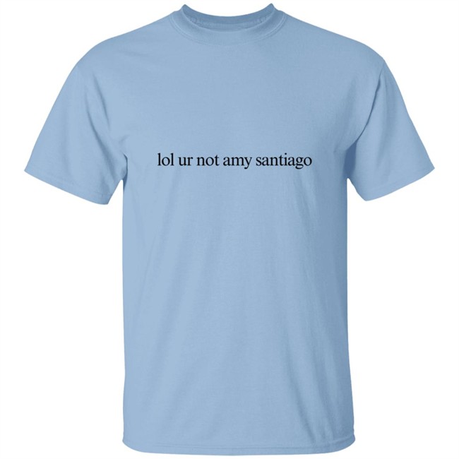 Limited Edition Lol Ur Not Amy Santiago Shirt Limited Edition Lol Ur Not Amy Santiago Shirt