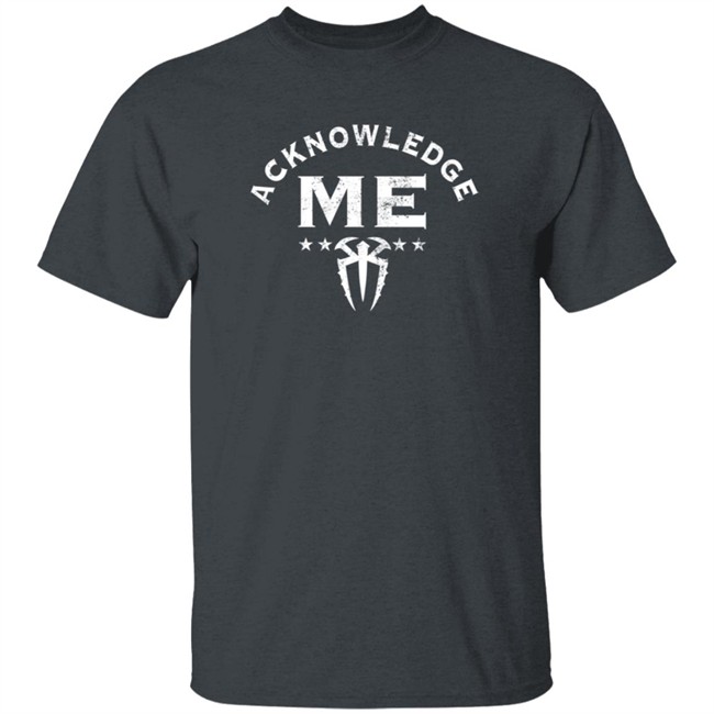 Limited Edition Roman Reigns Acknowledge Me Shirt Limited Edition Roman Reigns Acknowledge Me Shirt
