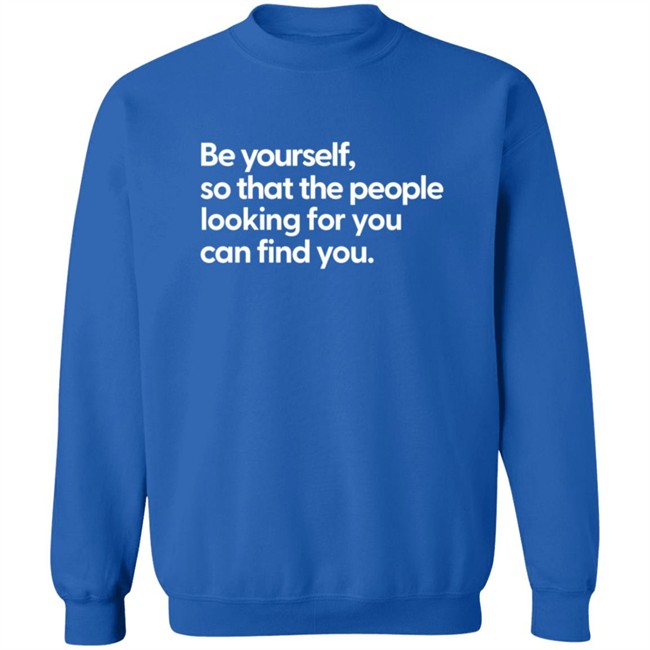 Be Yourself So That The People Looking For You Can Find You Shirt Be Yourself So That The People Looking For You Can Find You Shirt