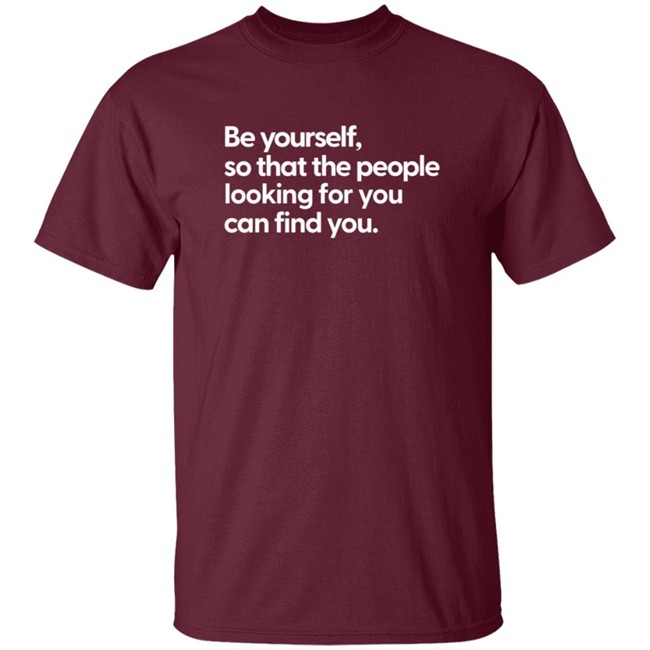 Be Yourself So That The People Looking For You Can Find You Shirt Be Yourself So That The People Looking For You Can Find You Shirt