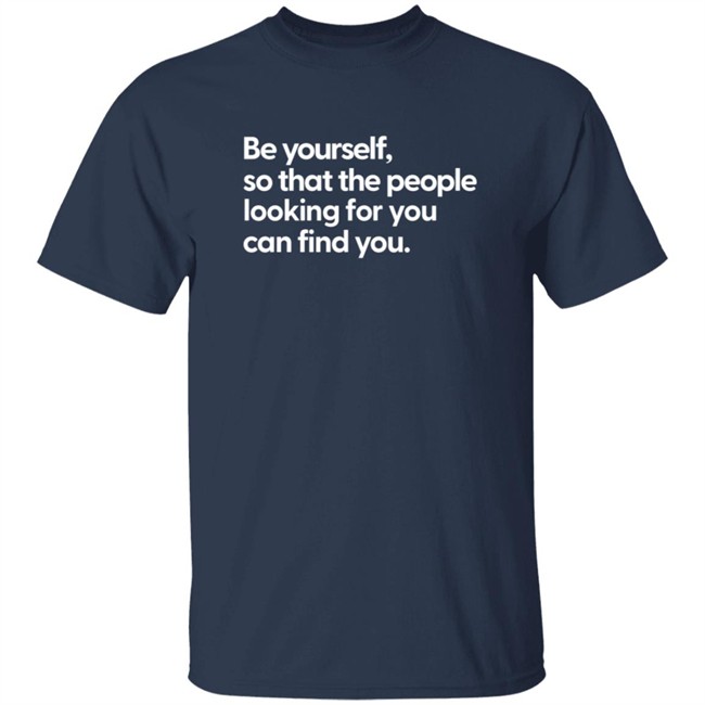 Be Yourself So That The People Looking For You Can Find You Shirt Be Yourself So That The People Looking For You Can Find You Shirt