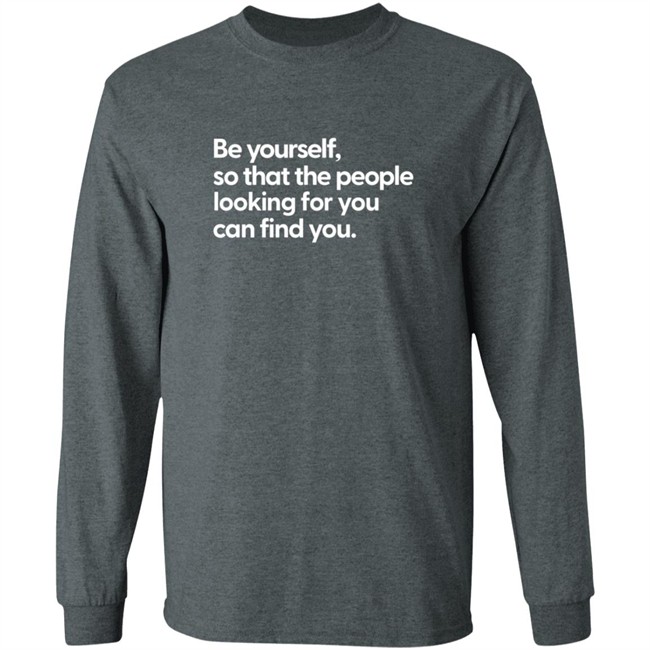 Be Yourself So That The People Looking For You Can Find You Shirt Be Yourself So That The People Looking For You Can Find You Shirt